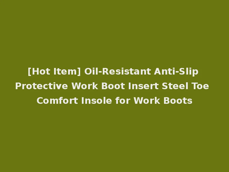 [Hot Item] Oil-Resistant Anti-Slip Protective Work Boot Insert Steel Toe Comfort Insole for Work Boots