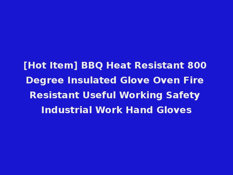 [Hot Item] BBQ Heat Resistant 800 Degree Insulated Glove Oven Fire Resistant Useful Working Safety Industrial Work Hand Gloves