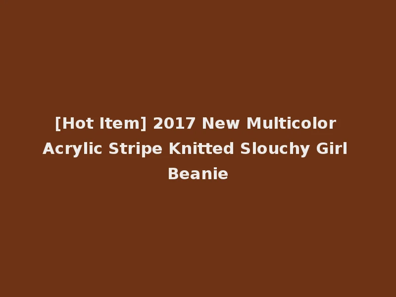 [Hot Item] 2017 New Multicolor Acrylic Stripe Knitted Slouchy Girl Beanie