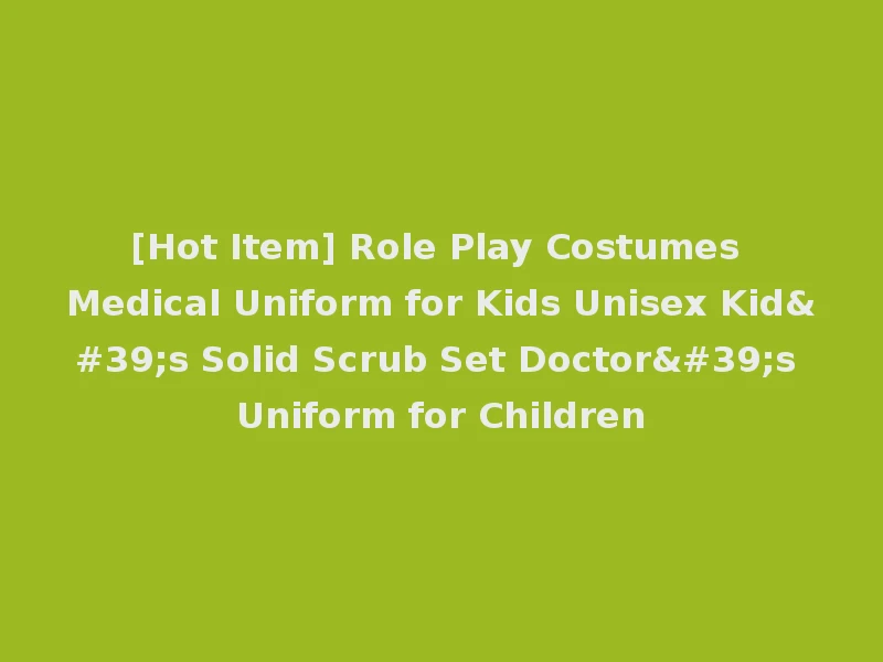 [Hot Item] Role Play Costumes Medical Uniform for Kids Unisex Kid's Solid Scrub Set Doctor's Uniform for Children