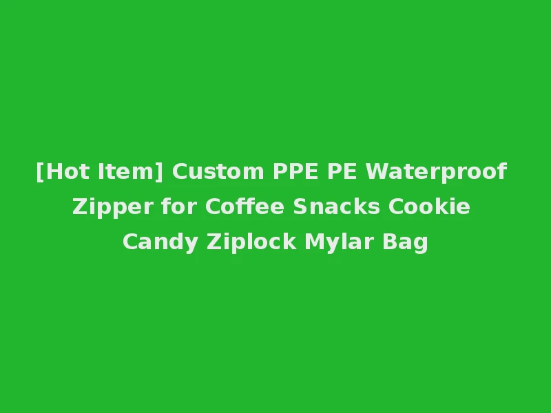 [Hot Item] Custom PPE PE Waterproof Zipper for Coffee Snacks Cookie Candy Ziplock Mylar Bag