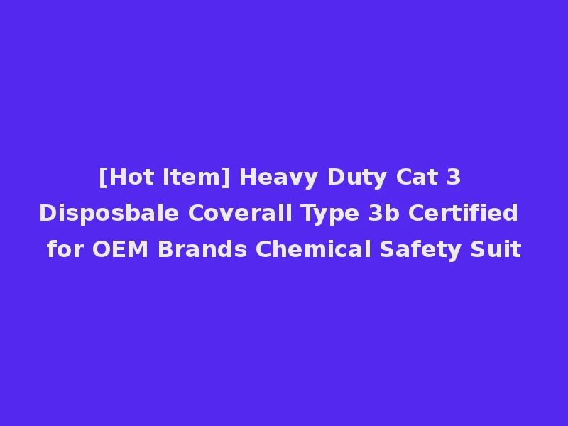 [Hot Item] Heavy Duty Cat 3 Disposbale Coverall Type 3b Certified for OEM Brands Chemical Safety Suit