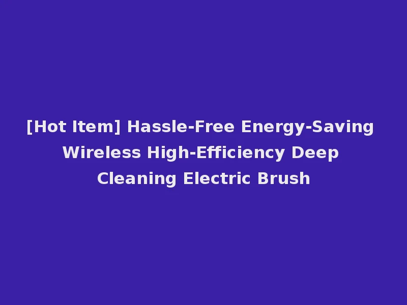 [Hot Item] Hassle-Free Energy-Saving Wireless High-Efficiency Deep Cleaning Electric Brush