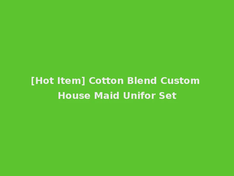 [Hot Item] Cotton Blend Custom House Maid Unifor Set