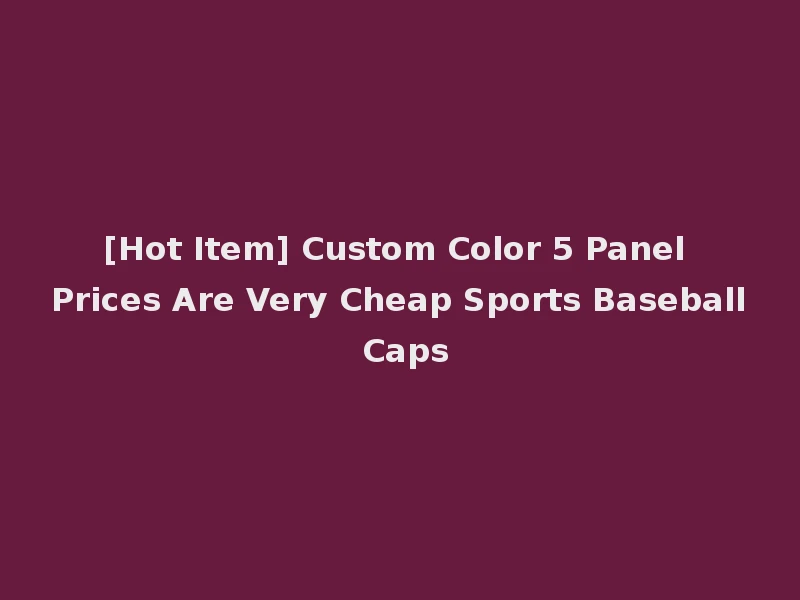 [Hot Item] Custom Color 5 Panel Prices Are Very Cheap Sports Baseball Caps