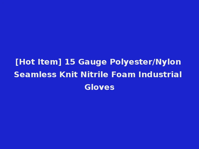 [Hot Item] 15 Gauge Polyester/Nylon Seamless Knit Nitrile Foam Industrial Gloves