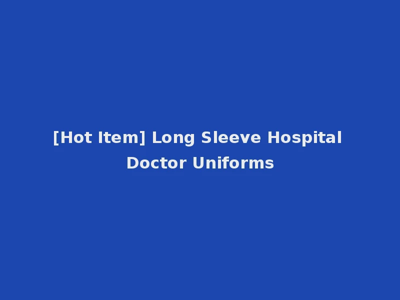 [Hot Item] Long Sleeve Hospital Doctor Uniforms