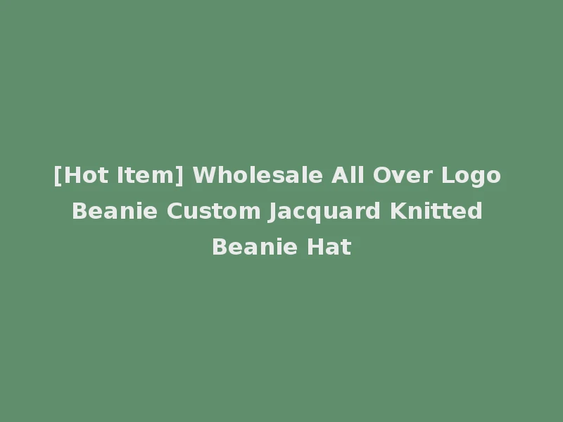[Hot Item] Wholesale All Over Logo Beanie Custom Jacquard Knitted Beanie Hat