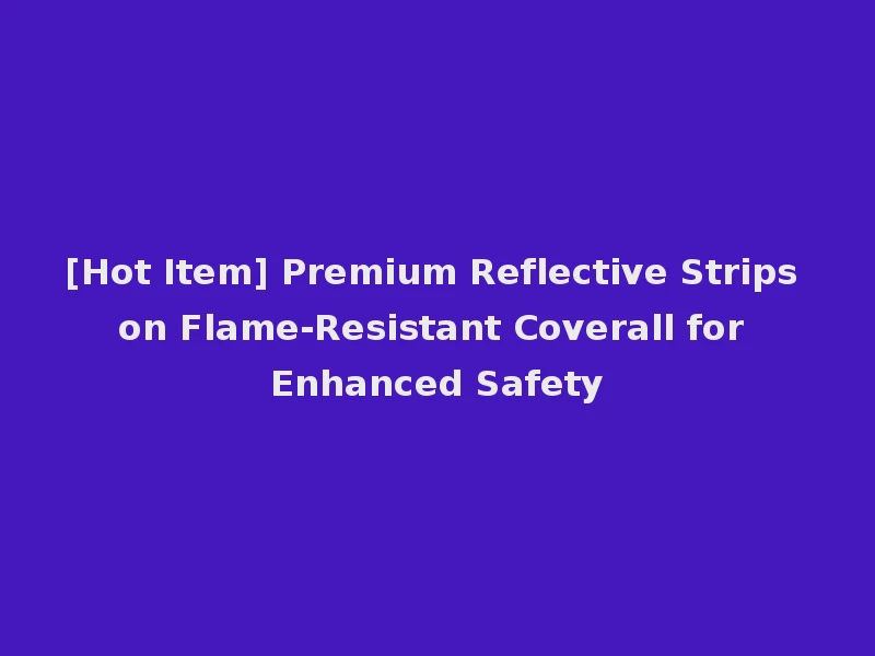 [Hot Item] Premium Reflective Strips on Flame-Resistant Coverall for Enhanced Safety