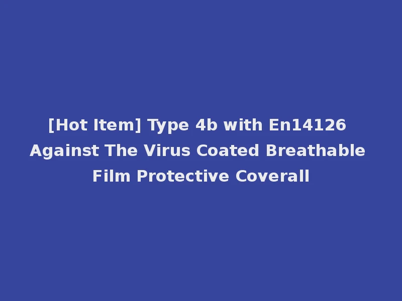 [Hot Item] Type 4b with En14126 Against The Virus Coated Breathable Film Protective Coverall