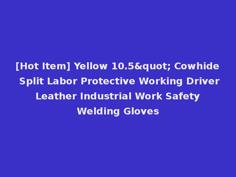 [Hot Item] Yellow 10.5" Cowhide Split Labor Protective Working Driver Leather Industrial Work Safety Welding Gloves