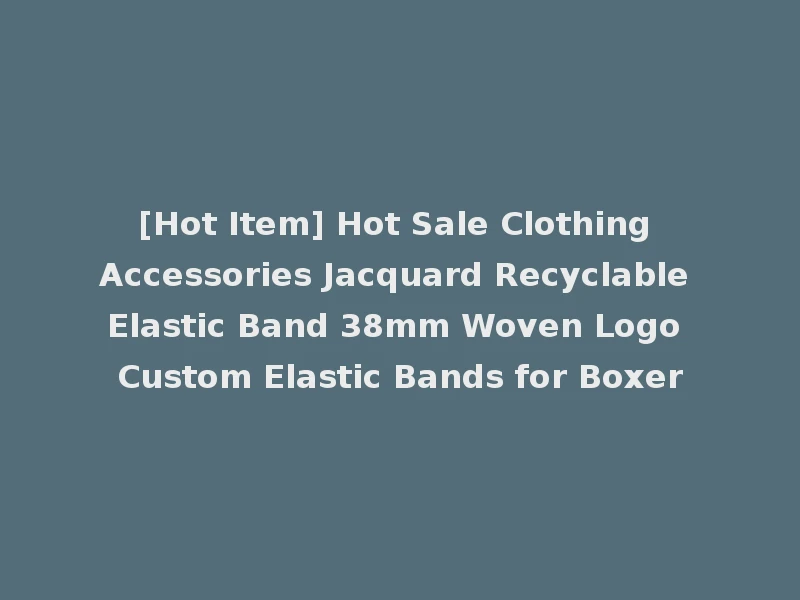 [Hot Item] Hot Sale Clothing Accessories Jacquard Recyclable Elastic Band 38mm Woven Logo Custom Elastic Bands for Boxer