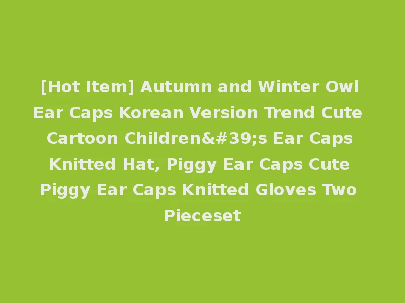 [Hot Item] Autumn and Winter Owl Ear Caps Korean Version Trend Cute Cartoon Children's Ear Caps Knitted Hat, Piggy Ear Caps Cute Piggy Ear Caps Knitted Gloves Two Pieceset