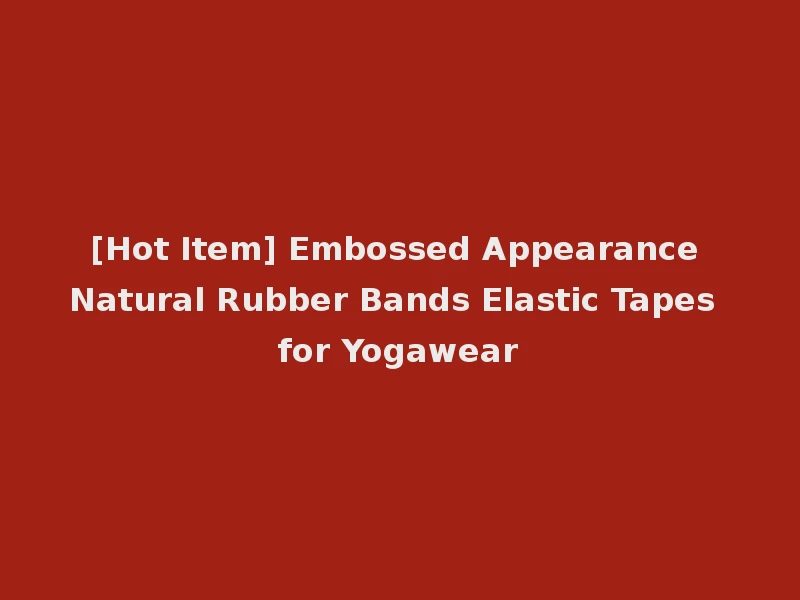 [Hot Item] Embossed Appearance Natural Rubber Bands Elastic Tapes for Yogawear