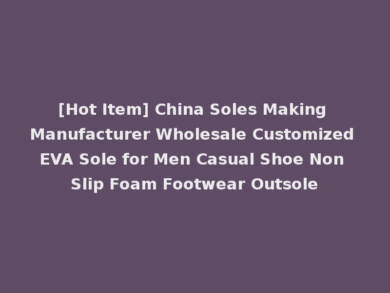 [Hot Item] China Soles Making Manufacturer Wholesale Customized EVA Sole for Men Casual Shoe Non Slip Foam Footwear Outsole