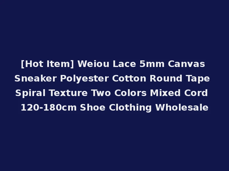 [Hot Item] Weiou Lace 5mm Canvas Sneaker Polyester Cotton Round Tape Spiral Texture Two Colors Mixed Cord 120-180cm Shoe Clothing Wholesale