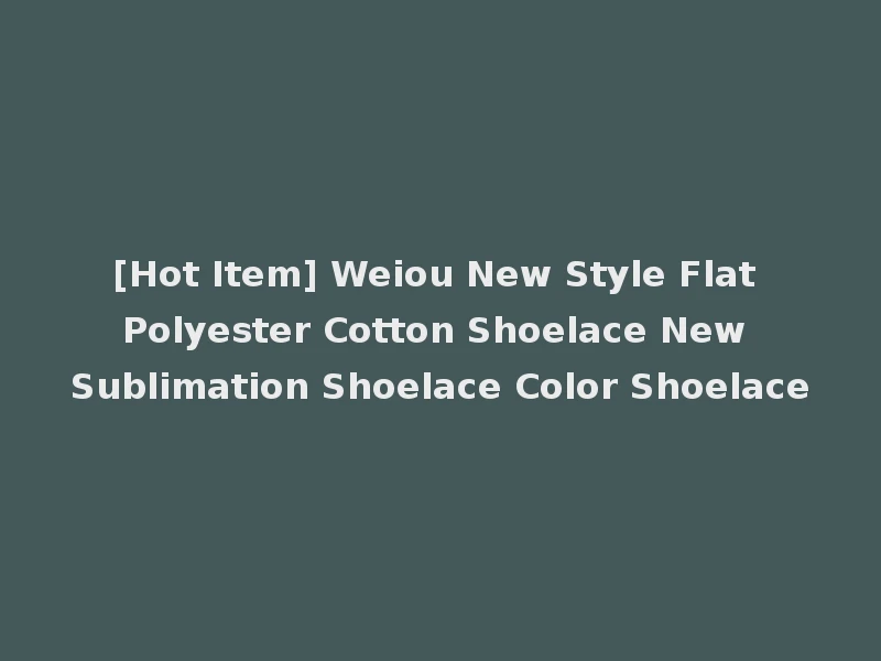 [Hot Item] Weiou New Style Flat Polyester Cotton Shoelace New Sublimation Shoelace Color Shoelace