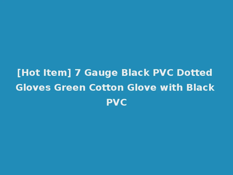 [Hot Item] 7 Gauge Black PVC Dotted Gloves Green Cotton Glove with Black PVC