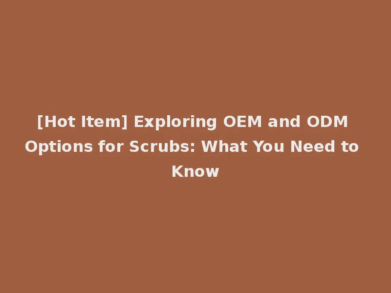 [Hot Item] Exploring OEM and ODM Options for Scrubs: What You Need to Know