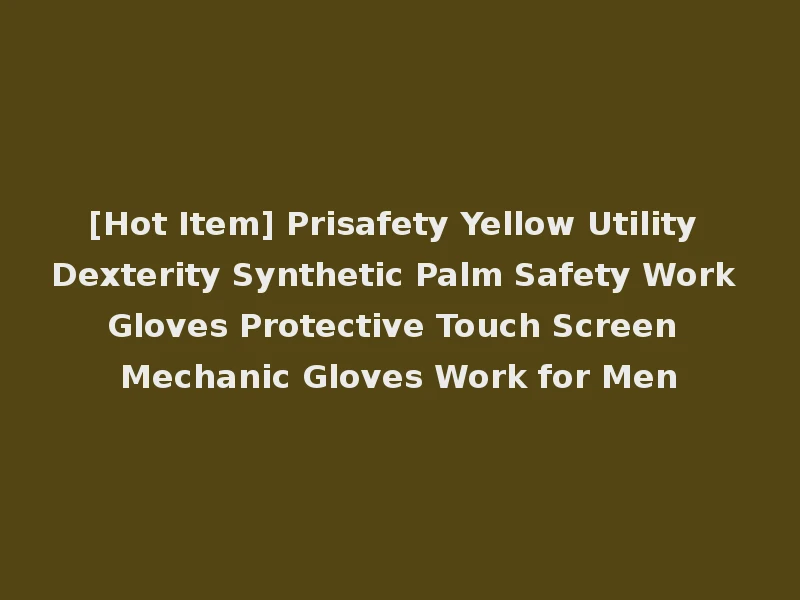 [Hot Item] Prisafety Yellow Utility Dexterity Synthetic Palm Safety Work Gloves Protective Touch Screen Mechanic Gloves Work for Men