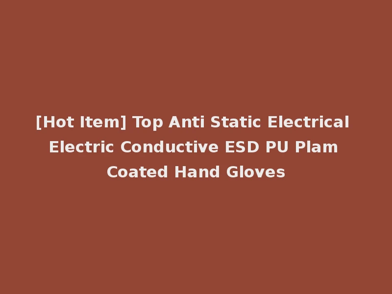 [Hot Item] Top Anti Static Electrical Electric Conductive ESD PU Plam Coated Hand Gloves