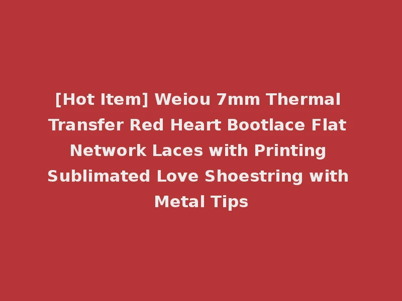 [Hot Item] Weiou 7mm Thermal Transfer Red Heart Bootlace Flat Network Laces with Printing Sublimated Love Shoestring with Metal Tips
