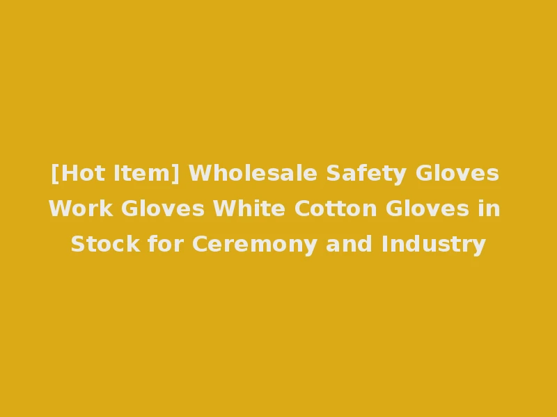 [Hot Item] Wholesale Safety Gloves Work Gloves White Cotton Gloves in Stock for Ceremony and Industry
