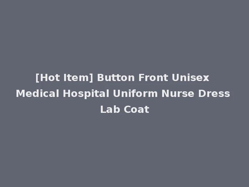 [Hot Item] Button Front Unisex Medical Hospital Uniform Nurse Dress Lab Coat
