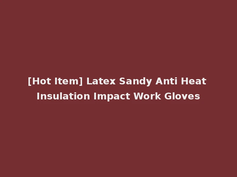 [Hot Item] Latex Sandy Anti Heat Insulation Impact Work Gloves