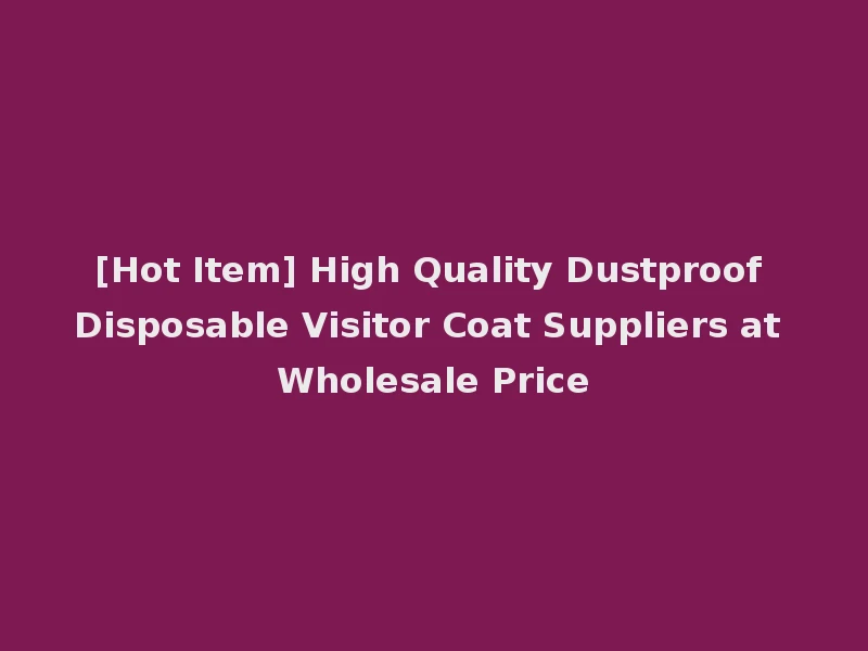 [Hot Item] High Quality Dustproof Disposable Visitor Coat Suppliers at Wholesale Price