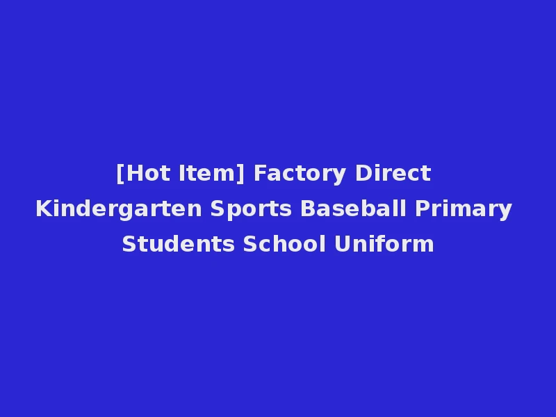 [Hot Item] Factory Direct Kindergarten Sports Baseball Primary Students School Uniform