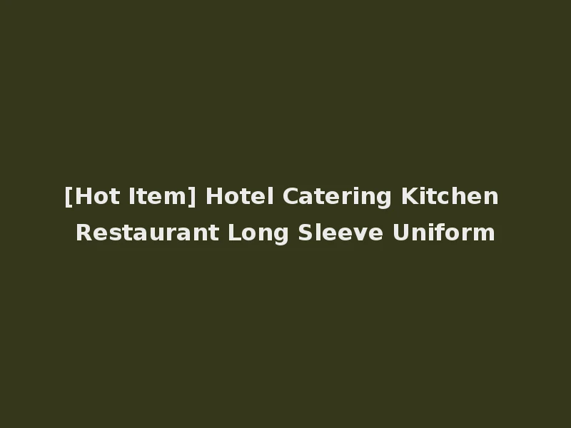 [Hot Item] Hotel Catering Kitchen Restaurant Long Sleeve Uniform