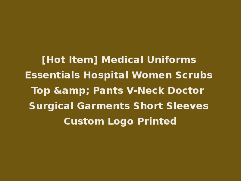[Hot Item] Medical Uniforms Essentials Hospital Women Scrubs Top & Pants V-Neck Doctor Surgical Garments Short Sleeves Custom Logo Printed