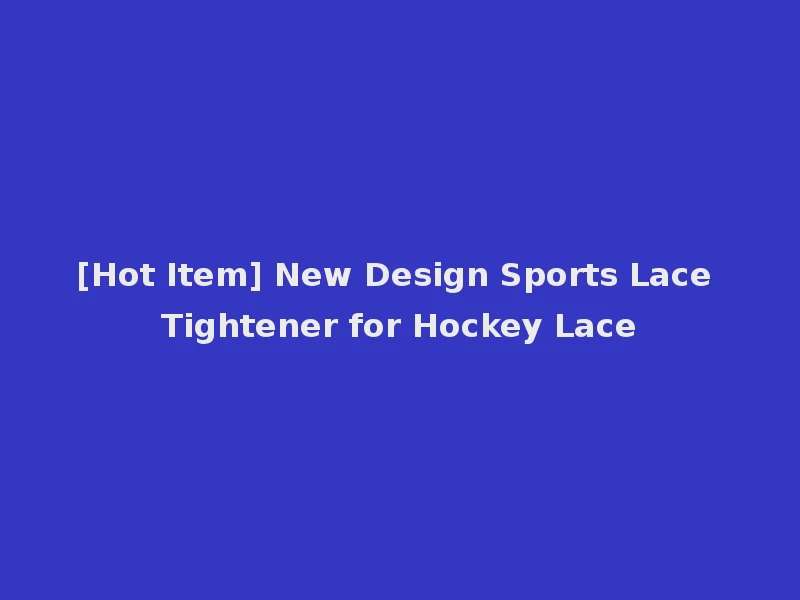 [Hot Item] New Design Sports Lace Tightener for Hockey Lace
