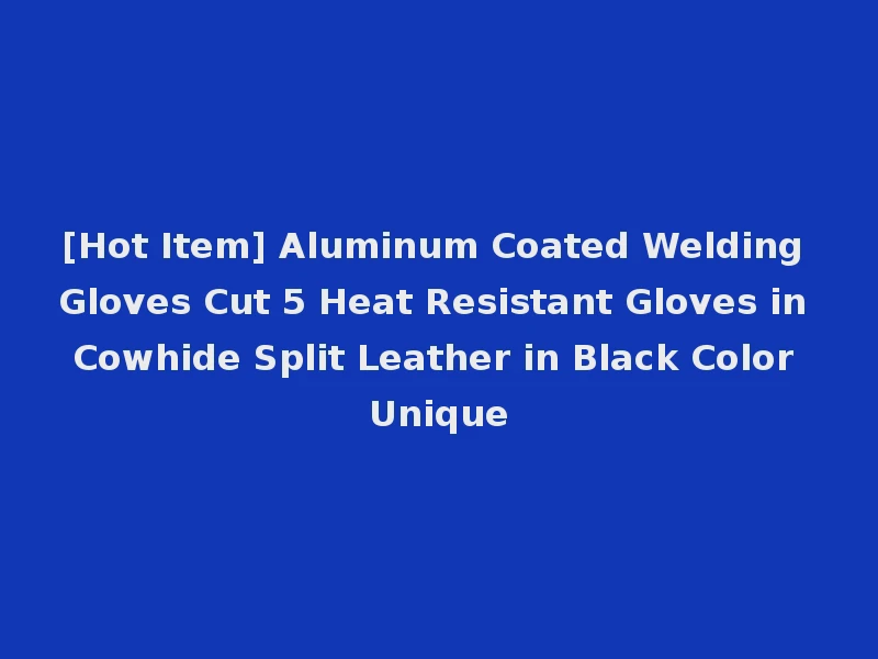 [Hot Item] Aluminum Coated Welding Gloves Cut 5 Heat Resistant Gloves in Cowhide Split Leather in Black Color Unique