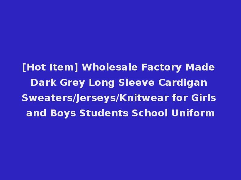 [Hot Item] Wholesale Factory Made Dark Grey Long Sleeve Cardigan Sweaters/Jerseys/Knitwear for Girls and Boys Students School Uniform