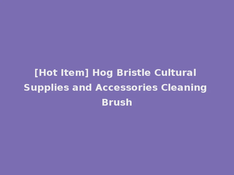 [Hot Item] Hog Bristle Cultural Supplies and Accessories Cleaning Brush