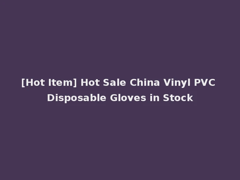 [Hot Item] Hot Sale China Vinyl PVC Disposable Gloves in Stock