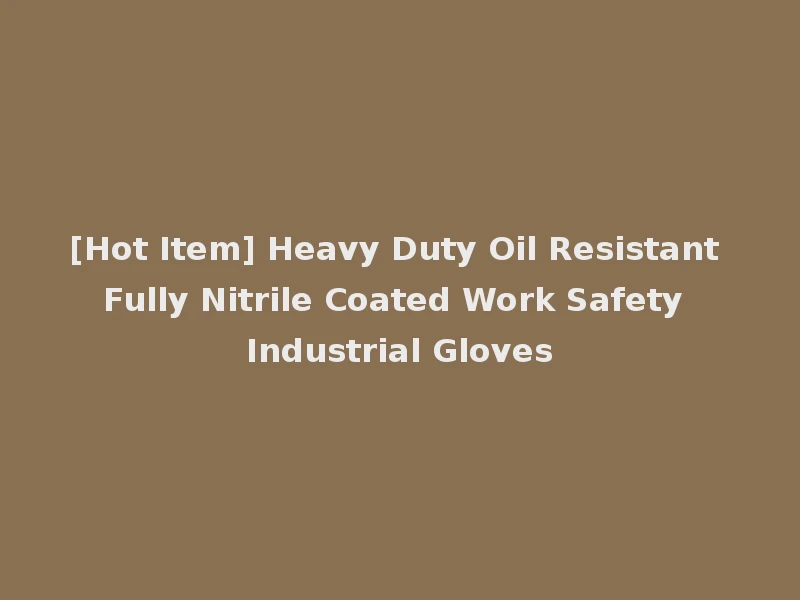 [Hot Item] Heavy Duty Oil Resistant Fully Nitrile Coated Work Safety Industrial Gloves