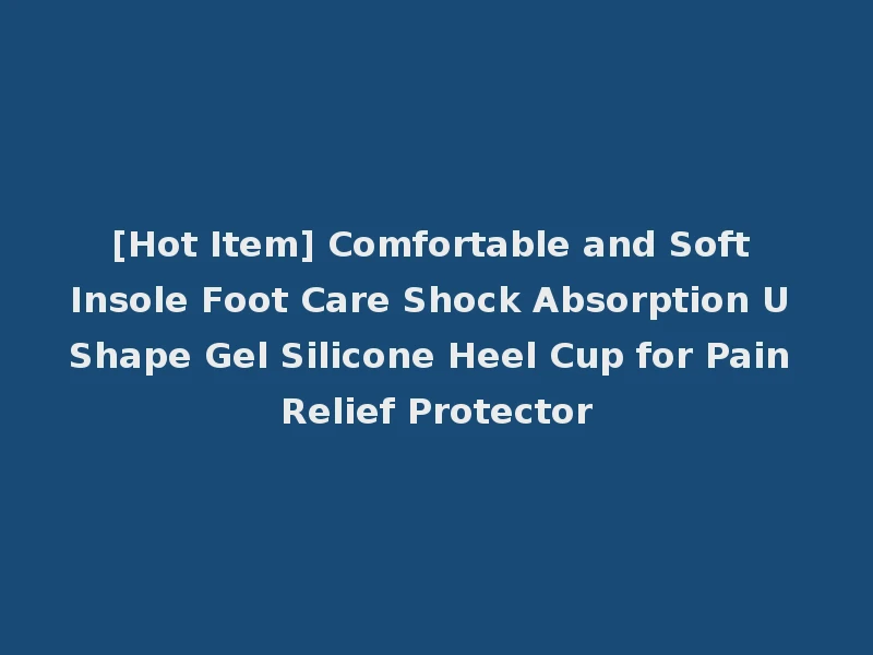 [Hot Item] Comfortable and Soft Insole Foot Care Shock Absorption U Shape Gel Silicone Heel Cup for Pain Relief Protector