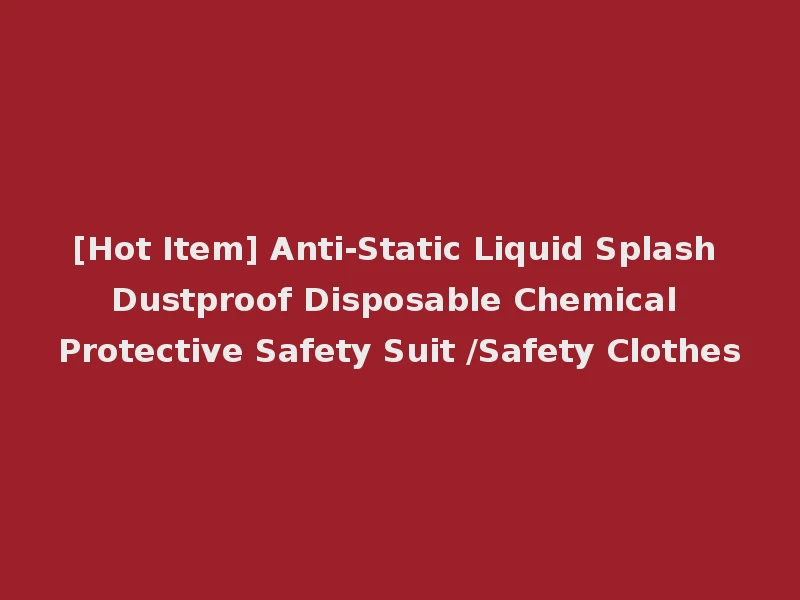 [Hot Item] Anti-Static Liquid Splash Dustproof Disposable Chemical Protective Safety Suit /Safety Clothes