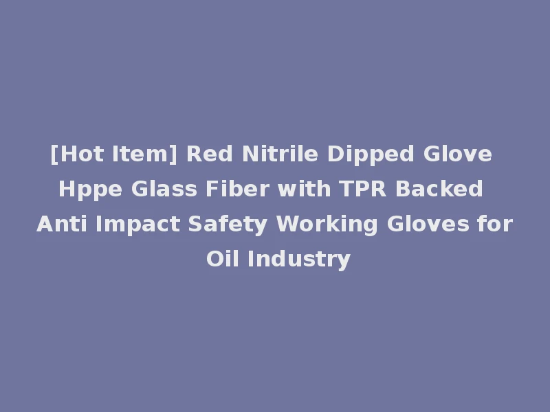 [Hot Item] Red Nitrile Dipped Glove Hppe Glass Fiber with TPR Backed Anti Impact Safety Working Gloves for Oil Industry