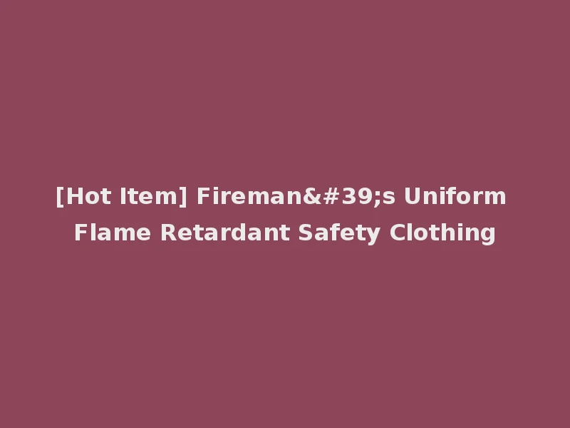 [Hot Item] Fireman's Uniform Flame Retardant Safety Clothing