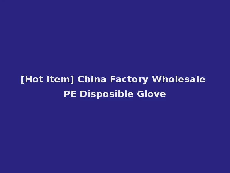 [Hot Item] China Factory Wholesale PE Disposible Glove