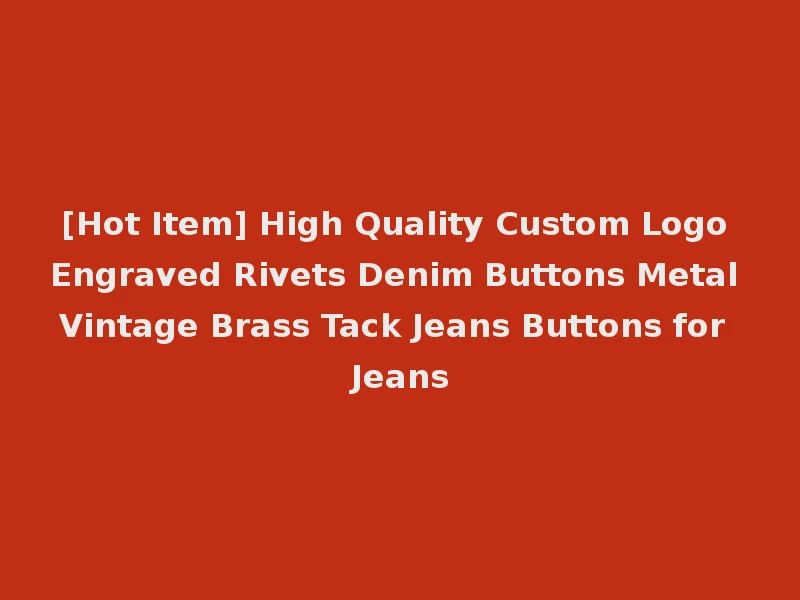 [Hot Item] High Quality Custom Logo Engraved Rivets Denim Buttons Metal Vintage Brass Tack Jeans Buttons for Jeans