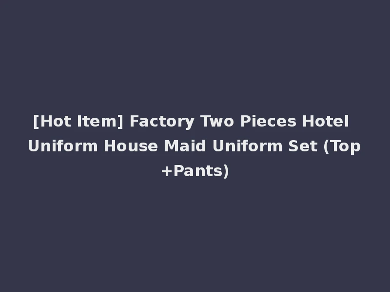 [Hot Item] Factory Two Pieces Hotel Uniform House Maid Uniform Set (Top+Pants)