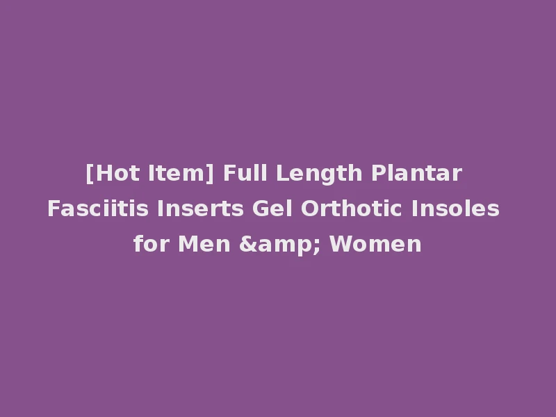 [Hot Item] Full Length Plantar Fasciitis Inserts Gel Orthotic Insoles for Men & Women