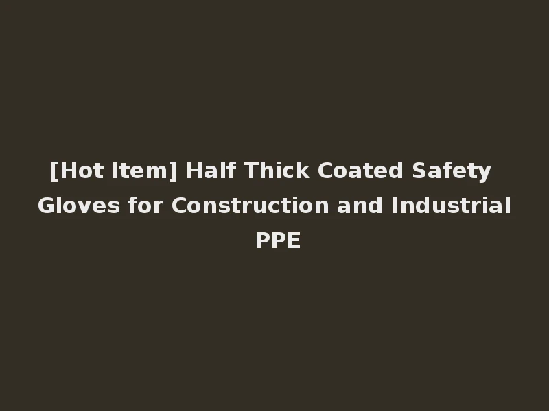 [Hot Item] Half Thick Coated Safety Gloves for Construction and Industrial PPE