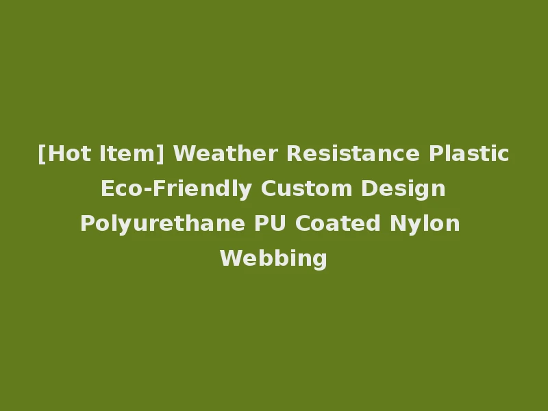 [Hot Item] Weather Resistance Plastic Eco-Friendly Custom Design Polyurethane PU Coated Nylon Webbing