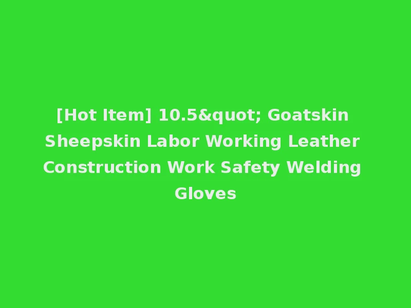 [Hot Item] 10.5" Goatskin Sheepskin Labor Working Leather Construction Work Safety Welding Gloves